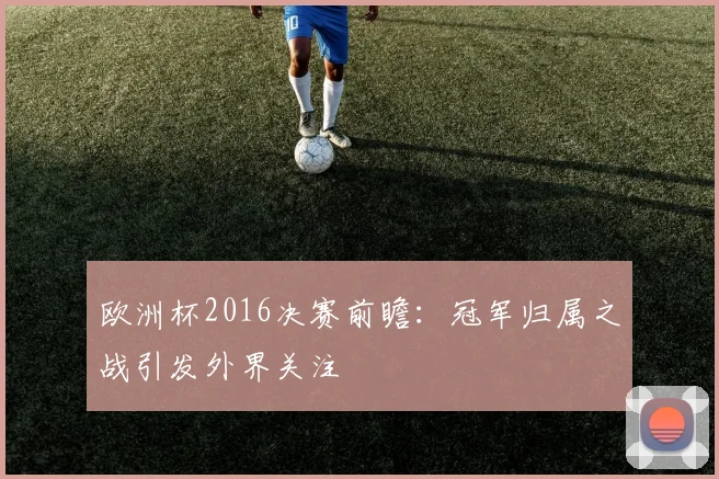 欧洲杯2016决赛前瞻：冠军归属之战引发外界关注