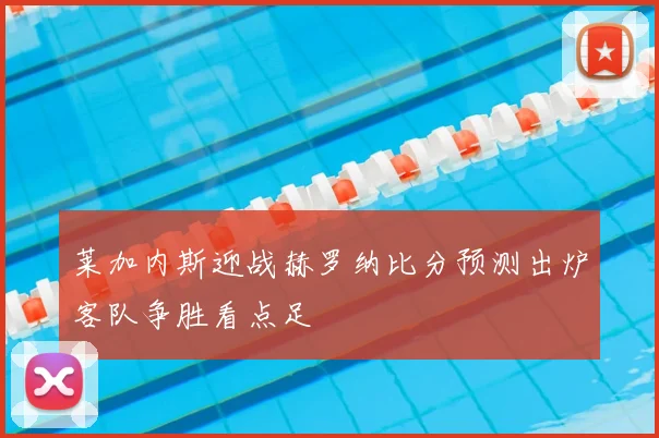 莱加内斯迎战赫罗纳比分预测出炉客队争胜看点足