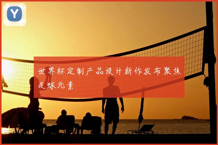 世界杯定制产品设计新作发布聚焦足球元素