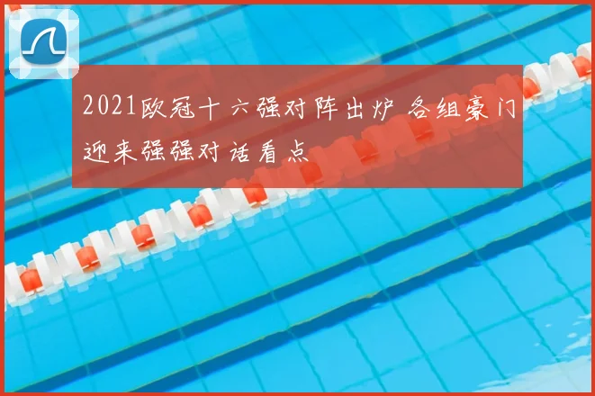 2021欧冠十六强对阵出炉 各组豪门迎来强强对话看点