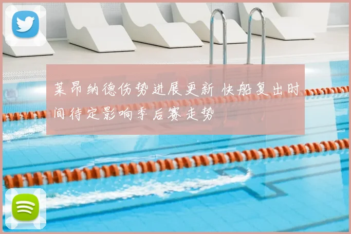 莱昂纳德伤势进展更新 快船复出时间待定影响季后赛走势