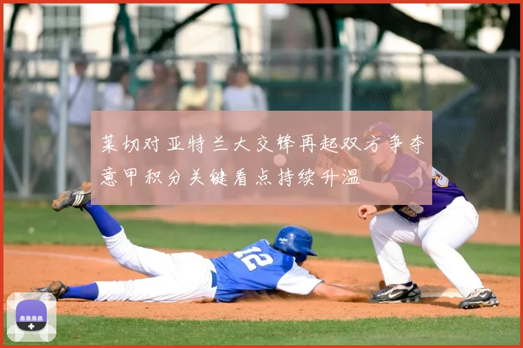 莱切对亚特兰大交锋再起双方争夺意甲积分关键看点持续升温