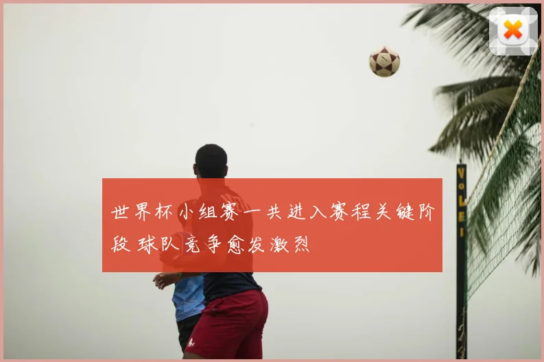 世界杯小组赛一共进入赛程关键阶段 球队竞争愈发激烈