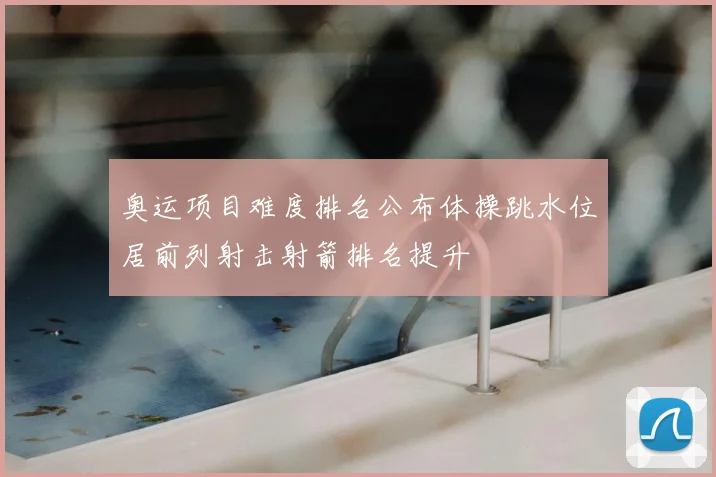 奥运项目难度排名公布体操跳水位居前列射击射箭排名提升