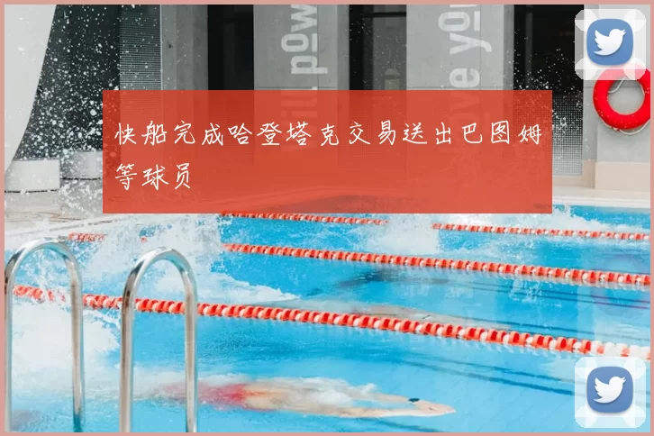 快船完成哈登塔克交易送出巴图姆等球员