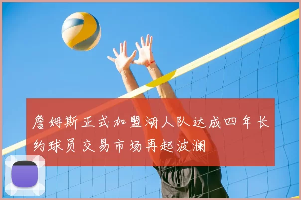 詹姆斯正式加盟湖人队达成四年长约球员交易市场再起波澜