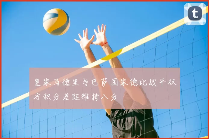 皇家马德里与巴萨国家德比战平双方积分差距维持八分