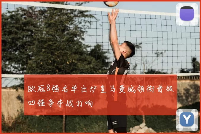 欧冠8强名单出炉皇马曼城领衔晋级四强争夺战打响