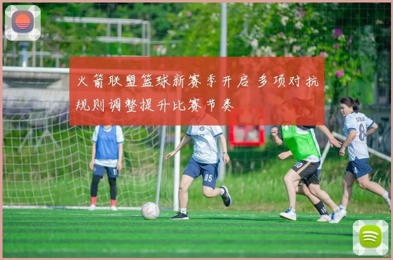 火箭联盟篮球新赛季开启 多项对抗规则调整提升比赛节奏