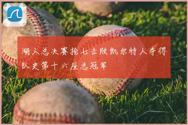 湖人总决赛抢七击败凯尔特人夺得队史第十六座总冠军