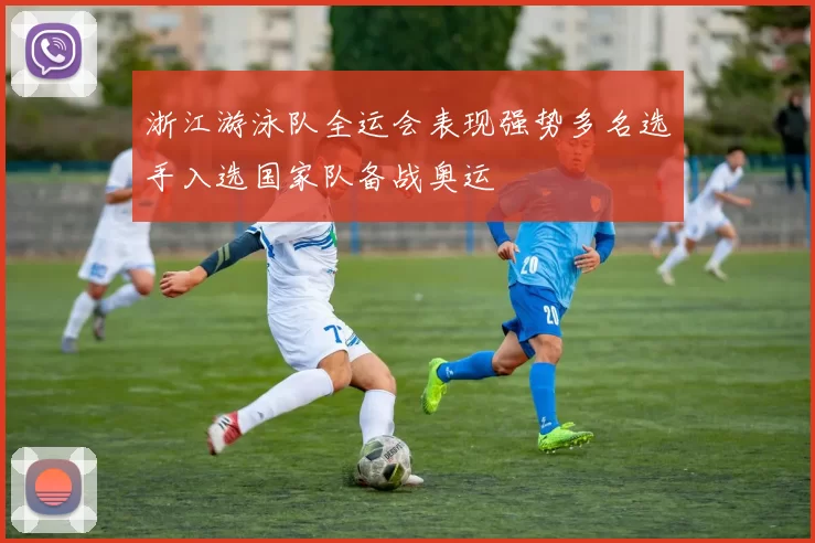 浙江游泳队全运会表现强势多名选手入选国家队备战奥运