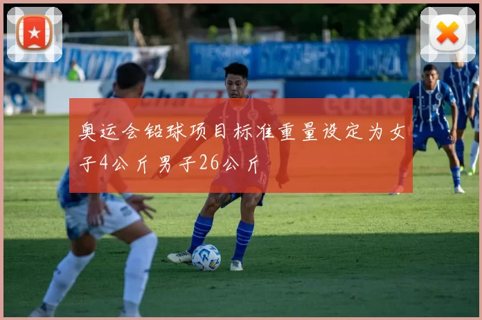 奥运会铅球项目标准重量设定为女子4公斤男子26公斤