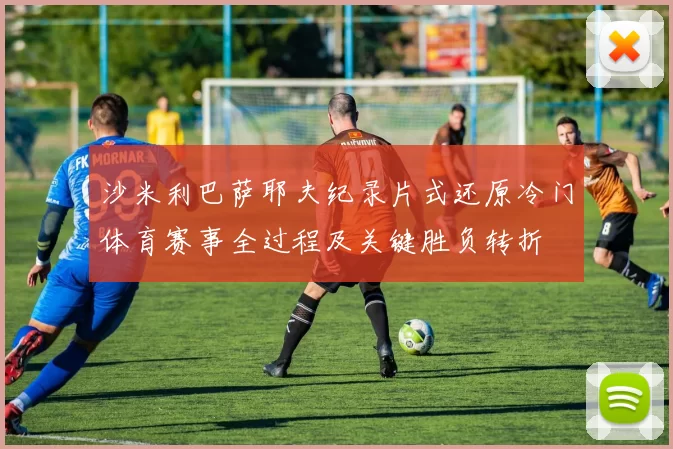 沙米利巴萨耶夫纪录片式还原冷门体育赛事全过程及关键胜负转折