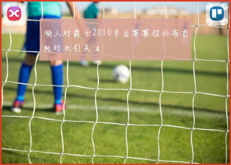 湖人对爵士2010季后赛赛程公布首轮对决引关注