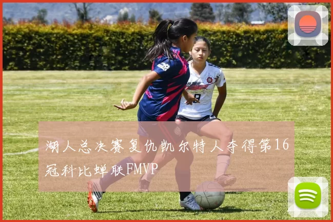 湖人总决赛复仇凯尔特人夺得第16冠科比蝉联FMVP