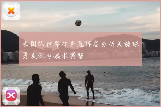 法国队世界杯夺冠阵容分析关键球员表现与战术调整