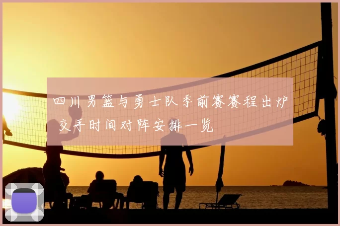 四川男篮与勇士队季前赛赛程出炉 交手时间对阵安排一览