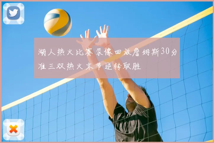 湖人热火比赛录像回放詹姆斯30分准三双热火末节逆转取胜