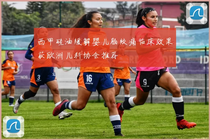 西甲硅油缓解婴儿肠绞痛临床效果获欧洲儿科协会推荐