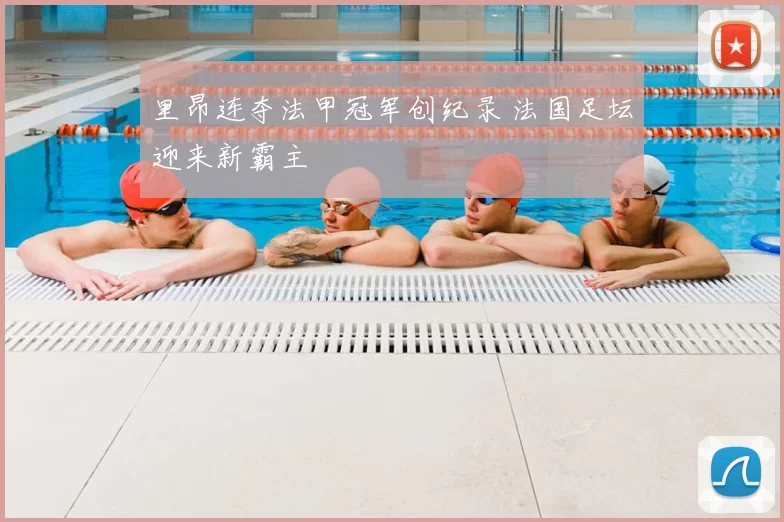 里昂连夺法甲冠军创纪录 法国足坛迎来新霸主