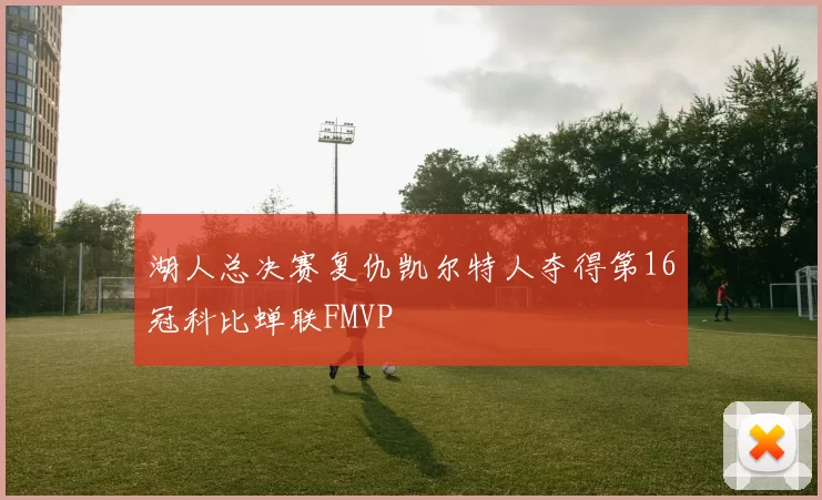 湖人总决赛复仇凯尔特人夺得第16冠科比蝉联FMVP