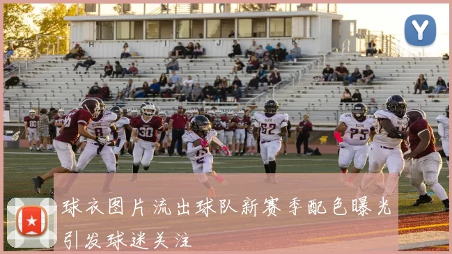 球衣图片流出球队新赛季配色曝光引发球迷关注