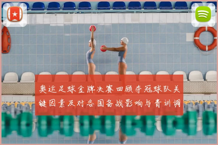 奥运足球金牌决赛回顾夺冠球队关键因素及对各国备战影响与青训调整