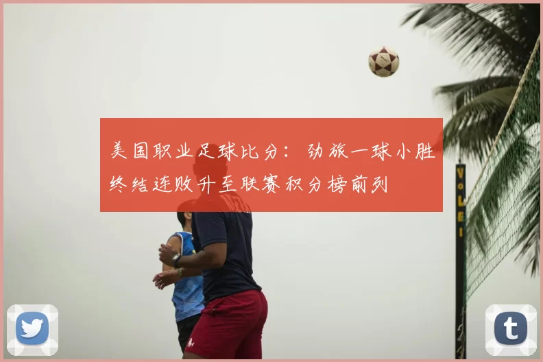 美国职业足球比分：劲旅一球小胜终结连败升至联赛积分榜前列