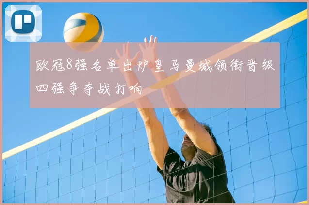 欧冠8强名单出炉皇马曼城领衔晋级四强争夺战打响