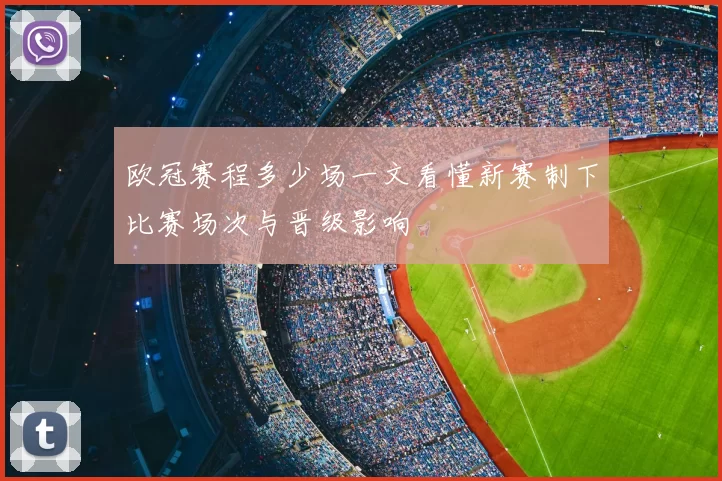 欧冠赛程多少场一文看懂新赛制下比赛场次与晋级影响
