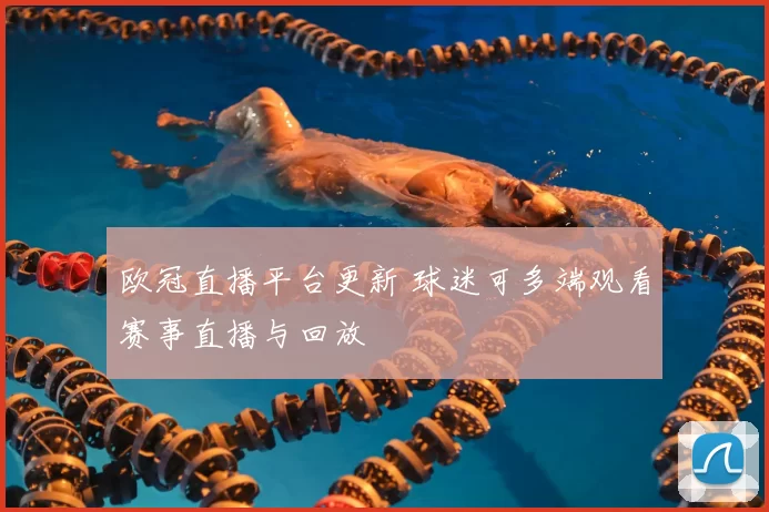 欧冠直播平台更新 球迷可多端观看赛事直播与回放