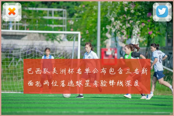 巴西队美洲杯名单公布包含三名新面孔两位落选球星考验锋线深度