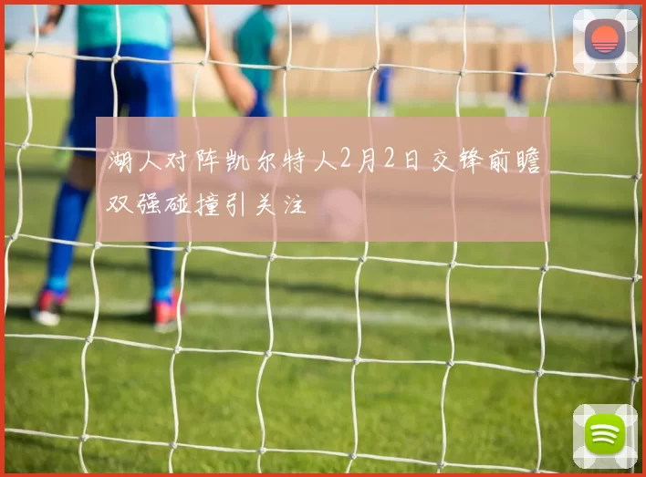 湖人对阵凯尔特人2月2日交锋前瞻双强碰撞引关注