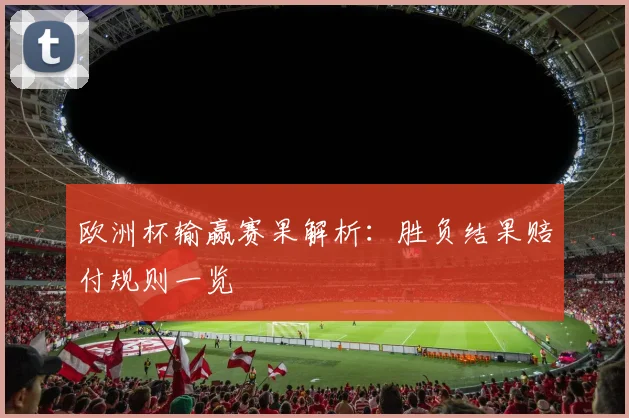 欧洲杯输赢赛果解析：胜负结果赔付规则一览